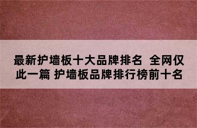 最新护墙板十大品牌排名  全网仅此一篇 护墙板品牌排行榜前十名